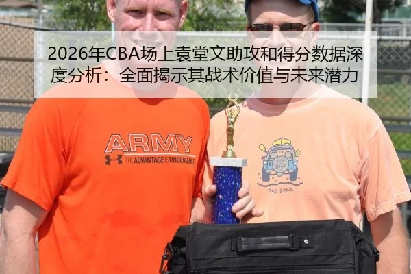 2026年CBA场上袁堂文助攻和得分数据深度分析：全面揭示其战术价值与未来潜力